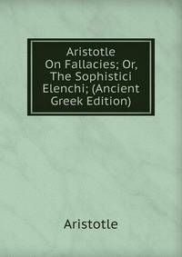 Aristotle On Fallacies; Or, The Sophistici Elenchi; (Ancient Greek Edition)