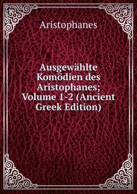 Ausgewahlte Komodien des Aristophanes; Volume 1-2 (Ancient Greek Edition)
