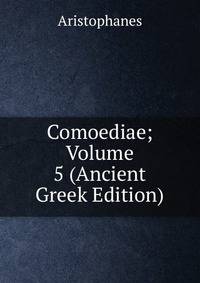 Comoediae; Volume 5 (Ancient Greek Edition)