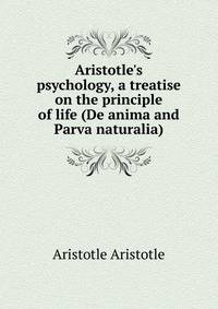 Aristotle's psychology, a treatise on the principle of life (De anima and Parva naturalia)