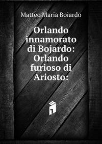 Orlando innamorato di Bojardo: Orlando furioso di Ariosto: