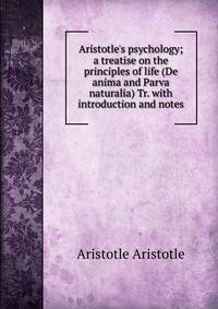 Aristotle's psychology; a treatise on the principles of life (De anima and Parva naturalia) Tr. with introduction and notes