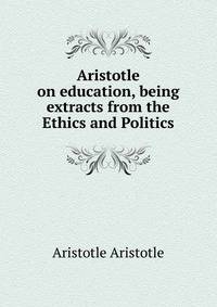 Aristotle on education, being extracts from the Ethics and Politics