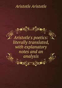 Aristotle's poetics: literally translated, with explanatory notes and an analysis