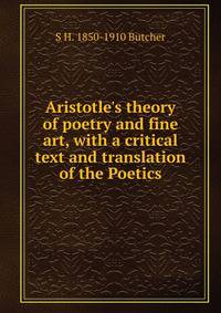 Aristotle's theory of poetry and fine art, with a critical text and translation of the Poetics