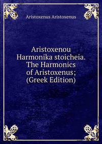 Aristoxenou Harmonika stoicheia. The Harmonics of Aristoxenus; (Greek Edition)