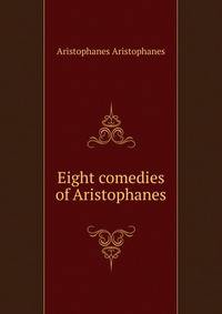 Eight comedies of Aristophanes