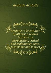 Aristotle's Constitution of Athens: a revised text with an introduction, critical and explanatory notes, testimonia and indices