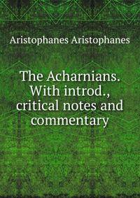 The Acharnians. With introd., critical notes and commentary