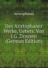 Des Aristophanes Werke, Uebers. Von J.G. Draysen (German Edition)