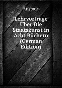 Lehrvortrage Uber Die Staatskunst in Acht Buchern (German Edition)
