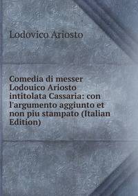 Comedia di messer Lodouico Ariosto intitolata Cassaria: con l'argumento aggiunto et non piu stampato (Italian Edition)