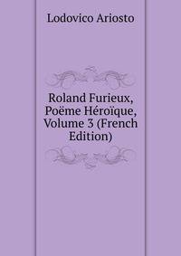 Roland Furieux, Poeme Heroique, Volume 3 (French Edition)