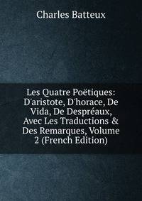 Les Quatre Po?tiques: D'aristote, D'horace, De Vida, De Despr?aux, Avec Les Traductions &amp; Des Remarques, Volume 2 (French Edition)