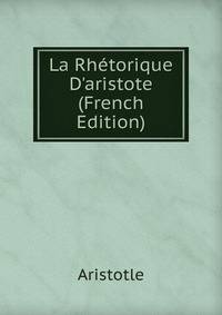 La Rh?torique D'aristote (French Edition)