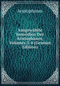 Ausgewahlte Komodien Des Aristophanes, Volumes 3-4 (German Edition)