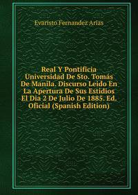 Real Y Pontificia Universidad De Sto. Tomas De Manila. Discurso Leido En La Apertura De Sus Estidios El Dia 2 De Julio De 1885. Ed. Oficial (Spanish Edition)