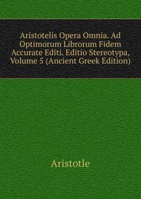 Aristotelis Opera Omnia. Ad Optimorum Librorum Fidem Accurate Editi. Editio Stereotypa, Volume 5 (Ancient Greek Edition)
