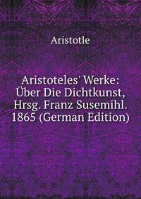 Aristoteles' Werke: ?ber Die Dichtkunst, Hrsg. Franz Susemihl. 1865 (German Edition)