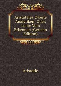 Aristoteles' Zweite Analytiken; Oder, Lehre Vom Erkennen (German Edition)