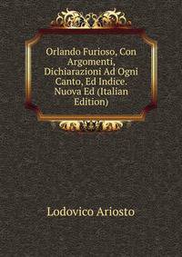 Orlando Furioso, Con Argomenti, Dichiarazioni Ad Ogni Canto, Ed Indice. Nuova Ed (Italian Edition)