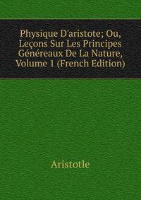 Physique D'aristote; Ou, Le?ons Sur Les Principes G?n?reaux De La Nature, Volume 1 (French Edition)