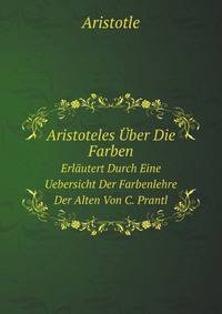 Aristoteles ber Die Farben. Erlutert Durch Eine Uebersicht Der Farbenlehre Der Alten Von C. Prantl