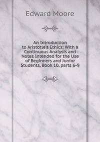 An Introduction to Aristotle's Ethics: With a Continuous Analysis and Notes Intended for the Use of Beginners and Junior Students, Book 10, parts 6-9