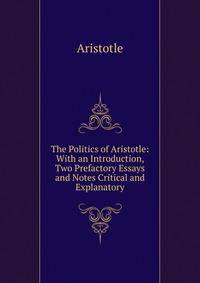 The Politics of Aristotle: With an Introduction, Two Prefactory Essays and Notes Critical and Explanatory