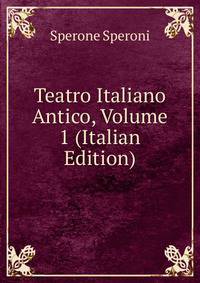 Teatro Italiano Antico, Volume 1 (Italian Edition)