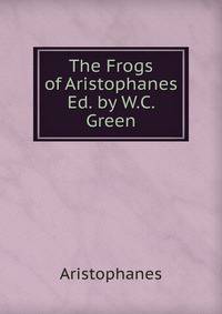 The Frogs of Aristophanes Ed. by W.C. Green