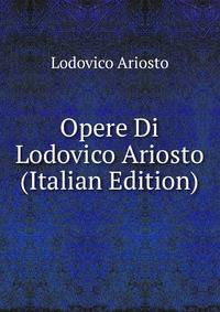 Opere Di Lodovico Ariosto (Italian Edition)