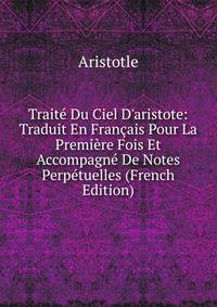 Trait? Du Ciel D'aristote: Traduit En Fran?ais Pour La Premi?re Fois Et Accompagn? De Notes Perp?tuelles (French Edition)