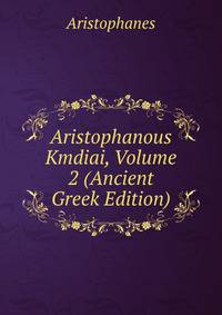 Aristophanous Kmdiai, Volume 2 (Ancient Greek Edition)