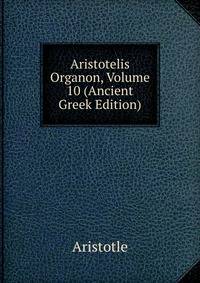 Aristotelis Organon, Volume 10 (Ancient Greek Edition)