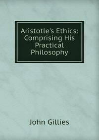 Aristotle's Ethics: Comprising His Practical Philosophy
