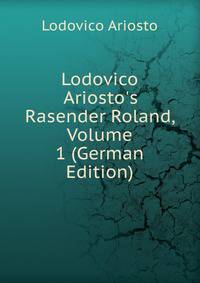 Lodovico Ariosto's Rasender Roland, Volume 1 (German Edition)