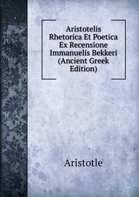 Aristotelis Rhetorica Et Poetica Ex Recensione Immanuelis Bekkeri (Ancient Greek Edition)