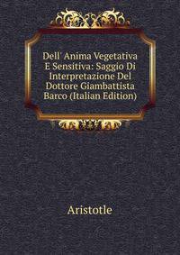Dell' Anima Vegetativa E Sensitiva: Saggio Di Interpretazione Del Dottore Giambattista Barco (Italian Edition)