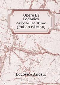 Opere Di Lodovico Ariosto: Le Rime (Italian Edition)