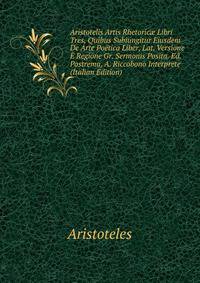 Aristotelis Artis Rhetoric? Libri Tres, Quibus Subiungitur Eiusdem De Arte Poetica Liber, Lat. Versione E Regione Gr. Sermonis Posita. Ed. Postrema, A. Riccobono Interprete (Italian Edition)