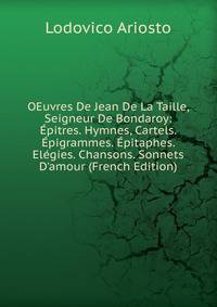 OEuvres De Jean De La Taille, Seigneur De Bondaroy: ?pitres. Hymnes, Cartels. ?pigrammes. ?pitaphes. El?gies. Chansons. Sonnets D'amour (French Edition)