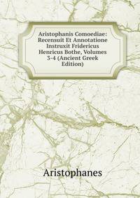Aristophanis Comoediae: Recensuit Et Annotatione Instruxit Fridericus Henricus Bothe, Volumes 3-4 (Ancient Greek Edition)