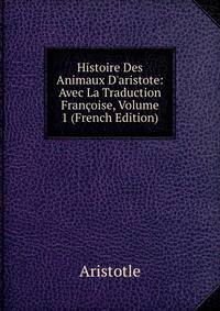 Histoire Des Animaux D'aristote: Avec La Traduction Fran?oise, Volume 1 (French Edition)