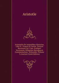 Aristotelis De Animalibus Historiae, Libri X.: Graece Et Latine. Textum Recensuit Iul. Caes. Scaligeri Versionem, Diligenter Recognovit Commentarium . Schneider, Volume 3 (Ancient Greek Edition)