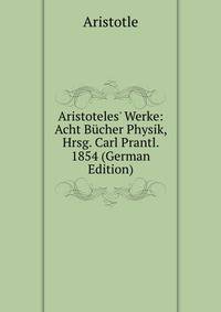 Aristoteles' Werke: Acht B?cher Physik, Hrsg. Carl Prantl. 1854 (German Edition)