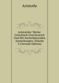 Aristoteles' Werke: Griechisch Und Deutsch Und Mit Sacherkl?renden Anmerkungen, Volume 3 (German Edition)