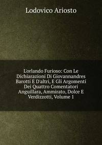 L'orlando Furioso: Con Le Dichiarazioni Di Giovannandres Barotti E D'altri, E Gli Argomenti Dei Quattro Comentatori Anguillara, Ammirato, Dolce E Verdizzotti, Volume 1