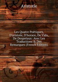 Les Quatre Po?tiques, D'aristote, D'horace, De Vida, De Despr?aux: Avec Les Traductions &amp; Des Remarques (French Edition)