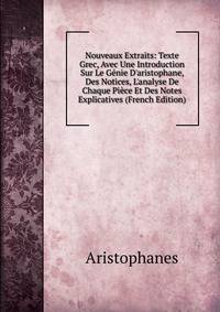 Nouveaux Extraits: Texte Grec, Avec Une Introduction Sur Le G?nie D'aristophane, Des Notices, L'analyse De Chaque Pi?ce Et Des Notes Explicatives (French Edition)